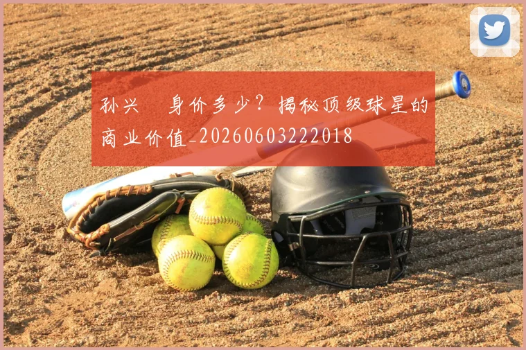 孙兴慜身价多少?揭秘顶级球星的商业价值_20260603222018