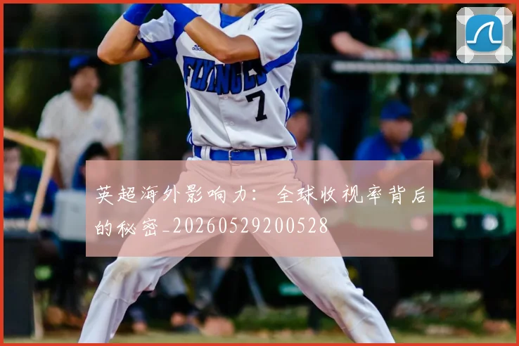 英超海外影响力:全球收视率背后的秘密_20260529200528