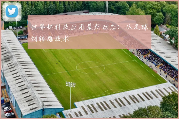世界杯科技应用最新动态:从足球到转播技术
