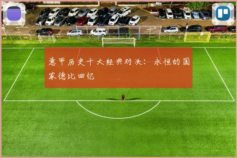 意甲历史十大经典对决：永恒的国家德比回忆