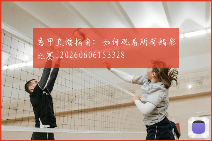 意甲直播指南:如何观看所有精彩比赛_20260606153328