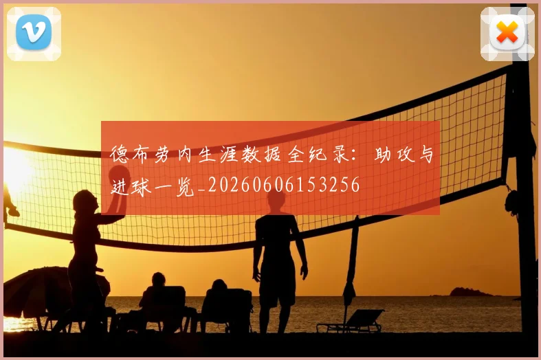 德布劳内生涯数据全纪录:助攻与进球一览_20260606153256