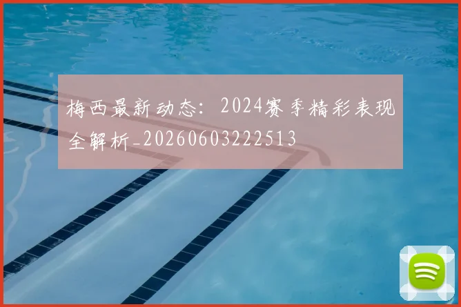 梅西最新动态:2024赛季精彩表现全解析_20260603222513