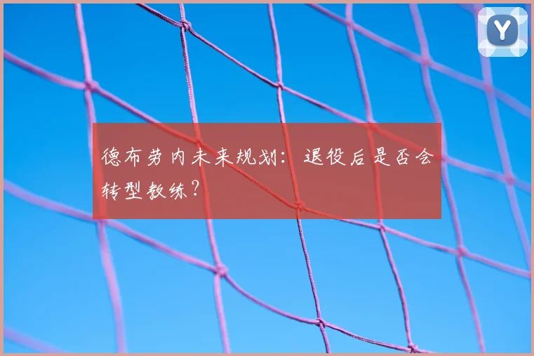 德布劳内未来规划:退役后是否会转型教练?