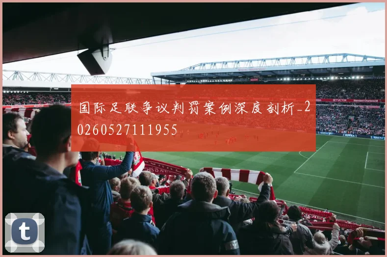 国际足联争议判罚案例深度剖析_20260527111955