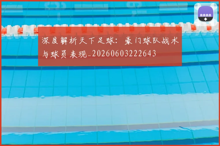 深度解析天下足球:豪门球队战术与球员表现_20260603222643