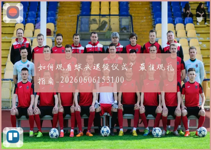 如何观看球衣退役仪式?最佳观礼指南_20260606153100