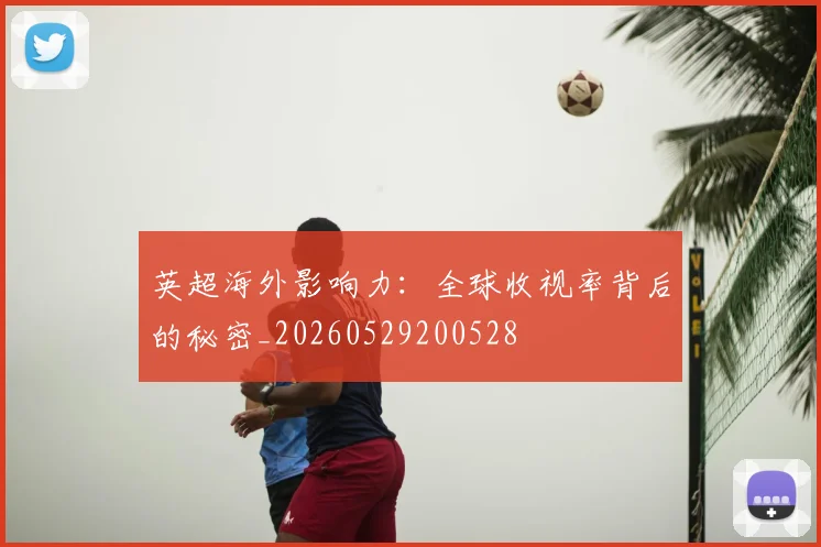 英超海外影响力:全球收视率背后的秘密_20260529200528